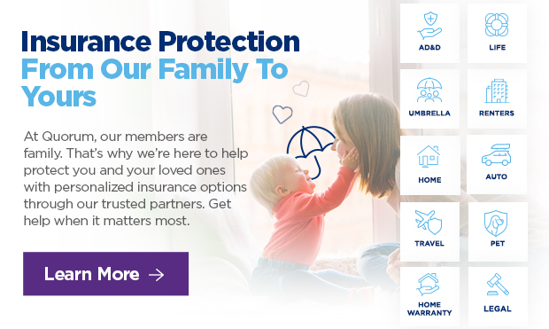 Insurance Protection From Our Family To Yours At Quorum, our members are family. That's why we're here to help protect you and your loved ones with personalized insurance options through our trusted partners. Get help when it matters most.